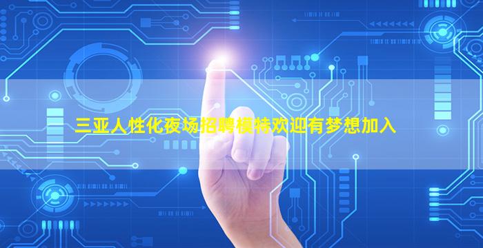 三亚人性化夜场招聘模特欢迎有梦想加入